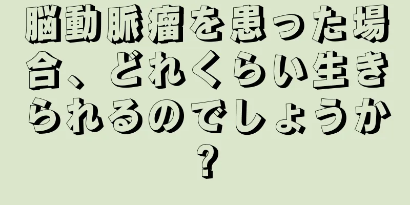 脳動脈瘤を患った場合、どれくらい生きられるのでしょうか?