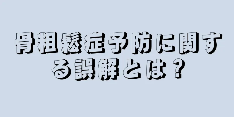 骨粗鬆症予防に関する誤解とは？