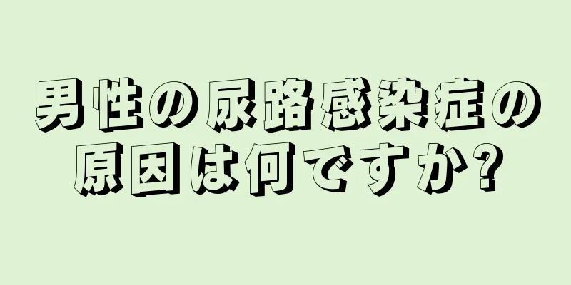 男性の尿路感染症の原因は何ですか?