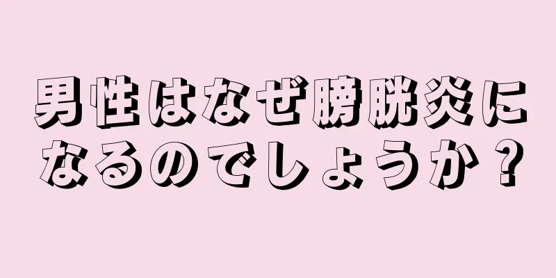 男性はなぜ膀胱炎になるのでしょうか？