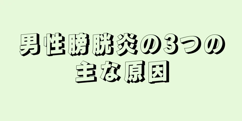男性膀胱炎の3つの主な原因