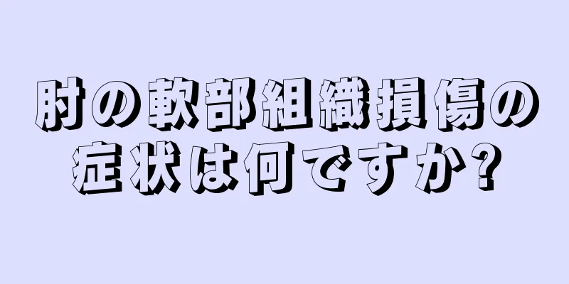肘の軟部組織損傷の症状は何ですか?