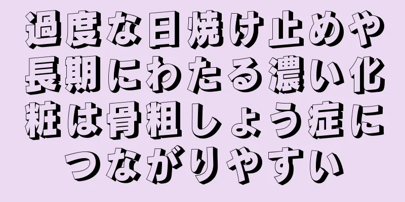 過度な日焼け止めや長期にわたる濃い化粧は骨粗しょう症につながりやすい