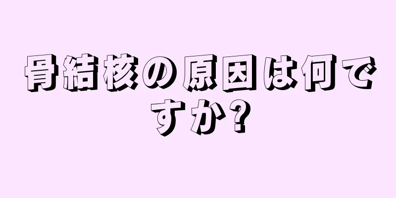 骨結核の原因は何ですか?