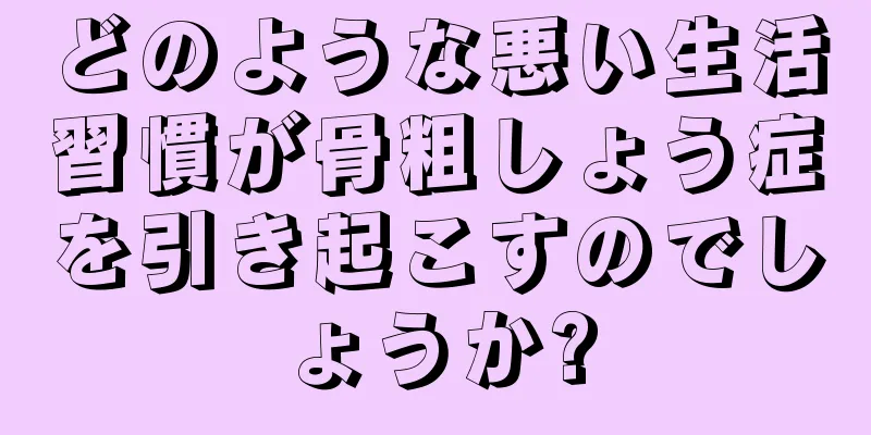 どのような悪い生活習慣が骨粗しょう症を引き起こすのでしょうか?