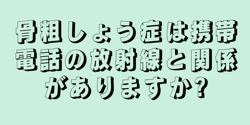 骨粗しょう症は携帯電話の放射線と関係がありますか?