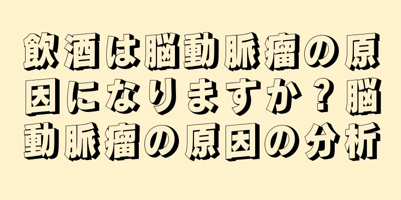 飲酒は脳動脈瘤の原因になりますか？脳動脈瘤の原因の分析