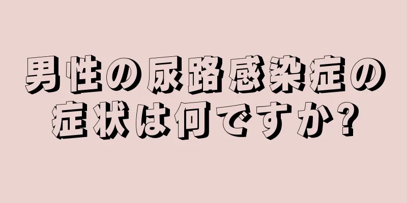 男性の尿路感染症の症状は何ですか?