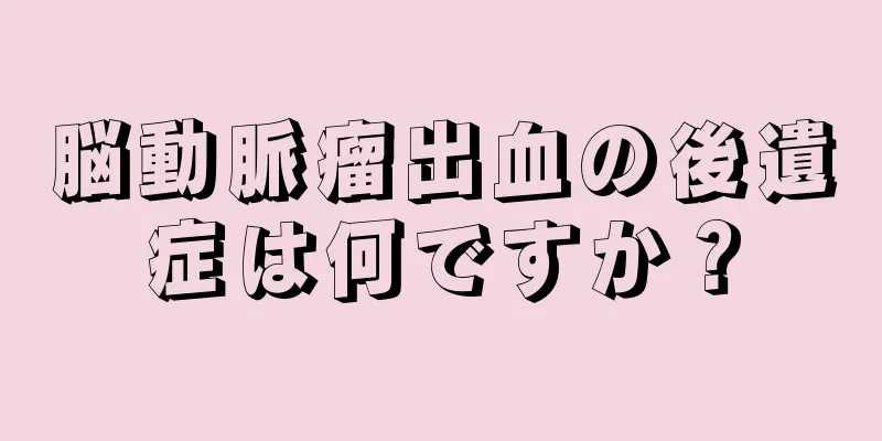 脳動脈瘤出血の後遺症は何ですか？