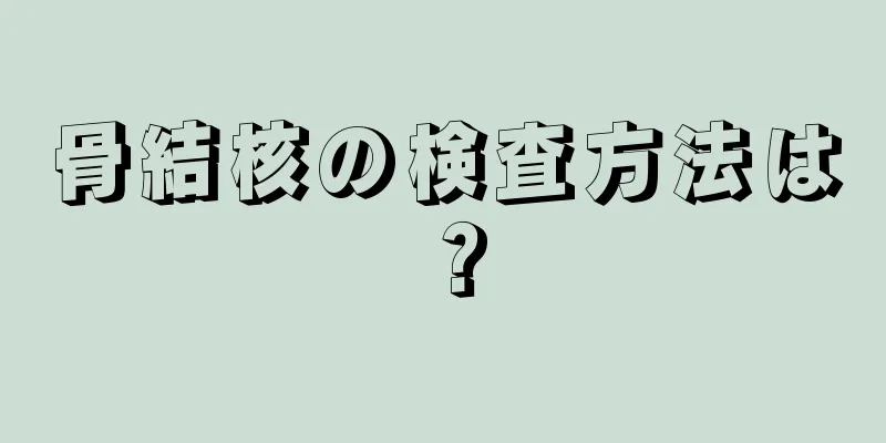 骨結核の検査方法は？