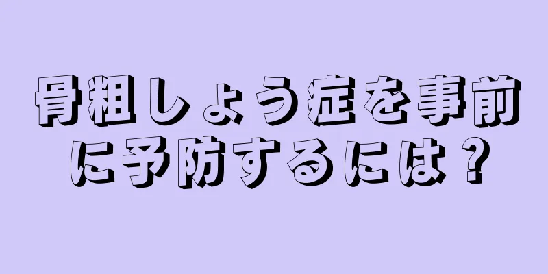 骨粗しょう症を事前に予防するには？