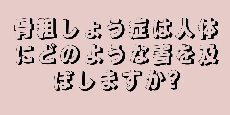 骨粗しょう症は人体にどのような害を及ぼしますか?