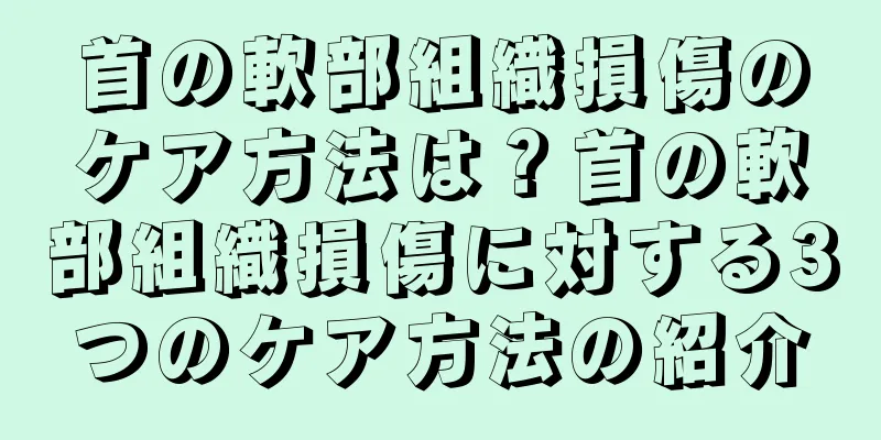首の軟部組織損傷のケア方法は？首の軟部組織損傷に対する3つのケア方法の紹介