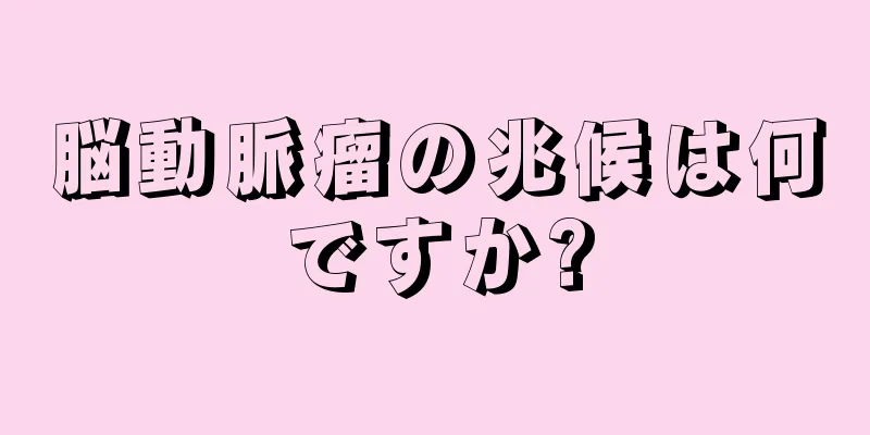 脳動脈瘤の兆候は何ですか?