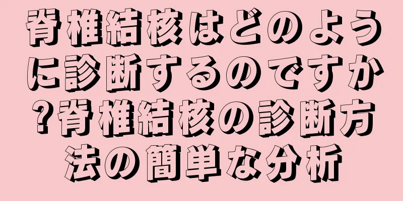 脊椎結核はどのように診断するのですか?脊椎結核の診断方法の簡単な分析