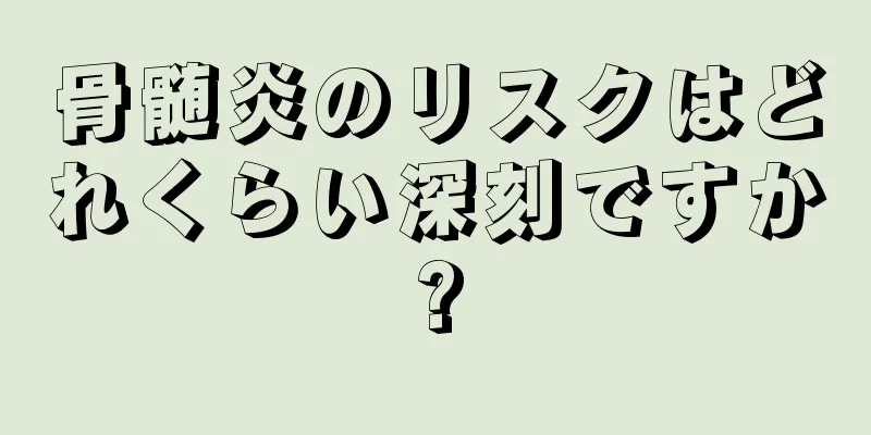 骨髄炎のリスクはどれくらい深刻ですか?