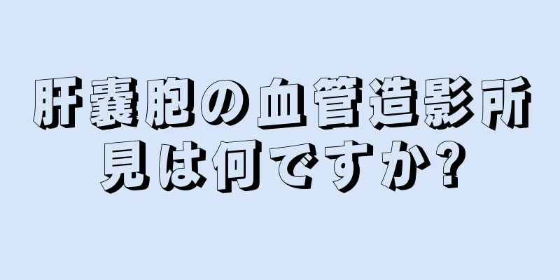 肝嚢胞の血管造影所見は何ですか?