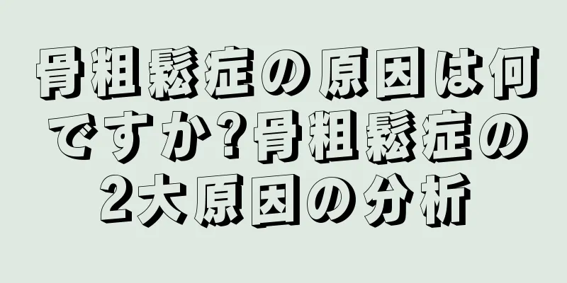 骨粗鬆症の原因は何ですか?骨粗鬆症の2大原因の分析