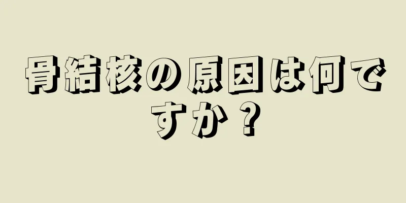 骨結核の原因は何ですか？