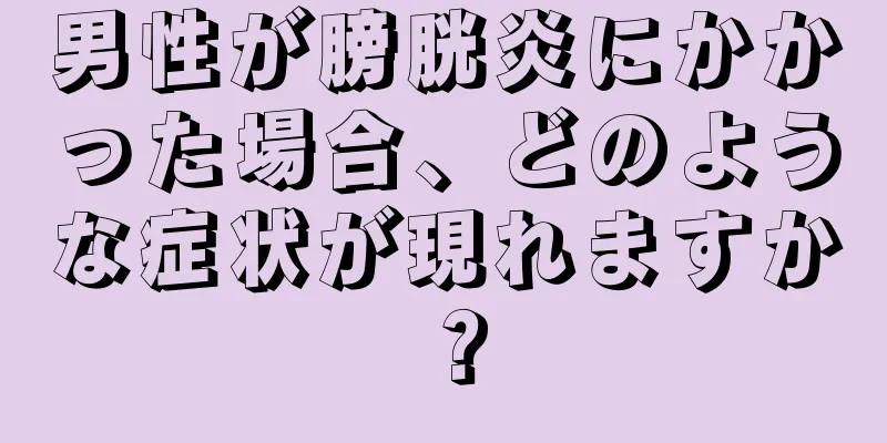 男性が膀胱炎にかかった場合、どのような症状が現れますか？