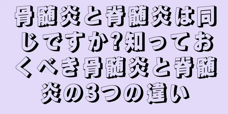 骨髄炎と脊髄炎は同じですか?知っておくべき骨髄炎と脊髄炎の3つの違い