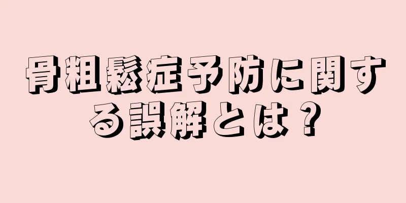 骨粗鬆症予防に関する誤解とは？