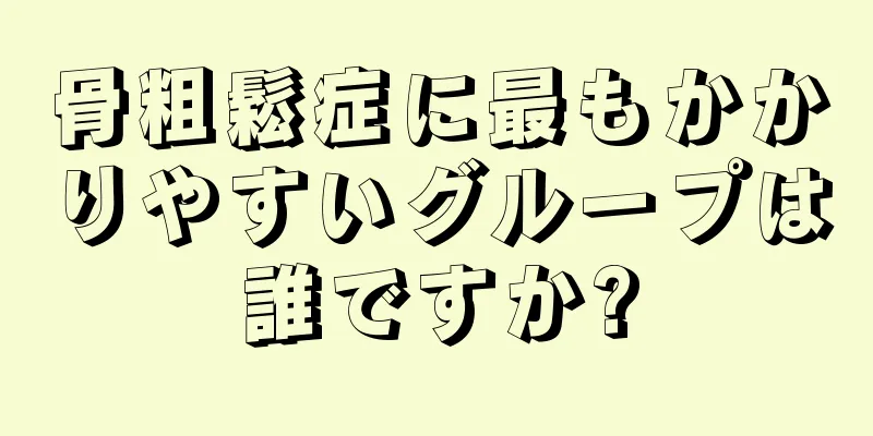 骨粗鬆症に最もかかりやすいグループは誰ですか?