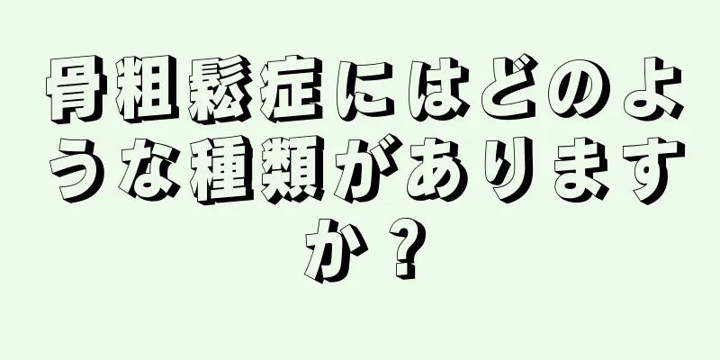 骨粗鬆症にはどのような種類がありますか？
