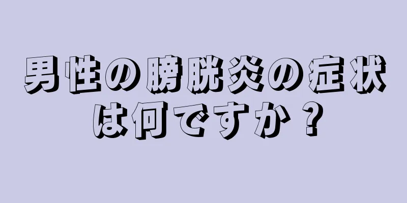 男性の膀胱炎の症状は何ですか？