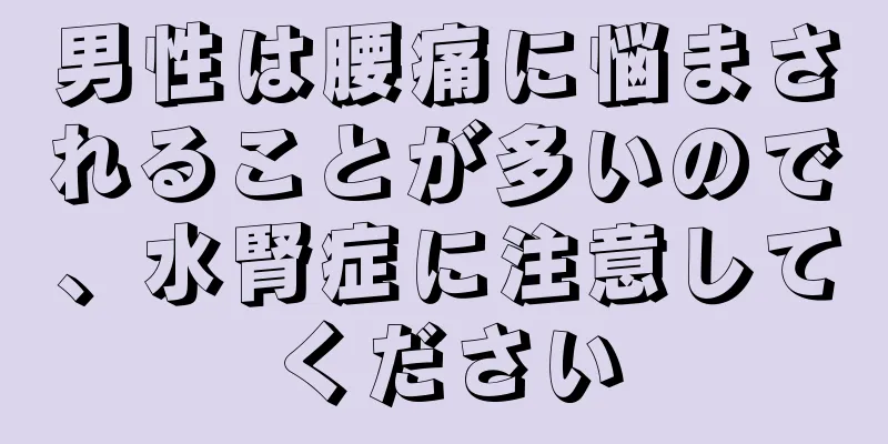 男性は腰痛に悩まされることが多いので、水腎症に注意してください