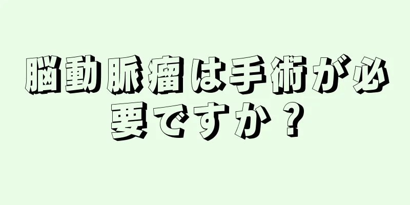 脳動脈瘤は手術が必要ですか？