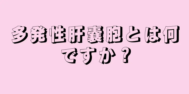 多発性肝嚢胞とは何ですか？