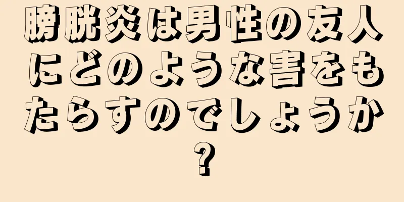 膀胱炎は男性の友人にどのような害をもたらすのでしょうか?
