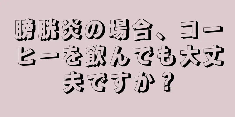 膀胱炎の場合、コーヒーを飲んでも大丈夫ですか？