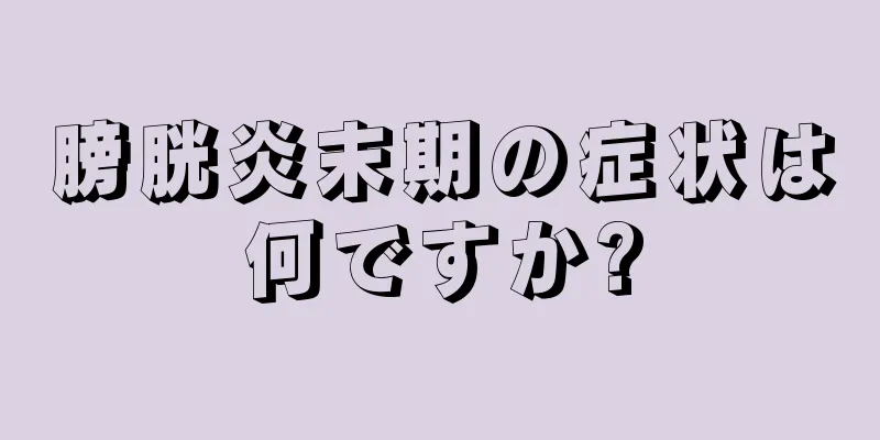 膀胱炎末期の症状は何ですか?