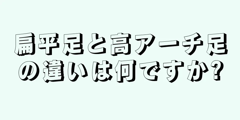 扁平足と高アーチ足の違いは何ですか?