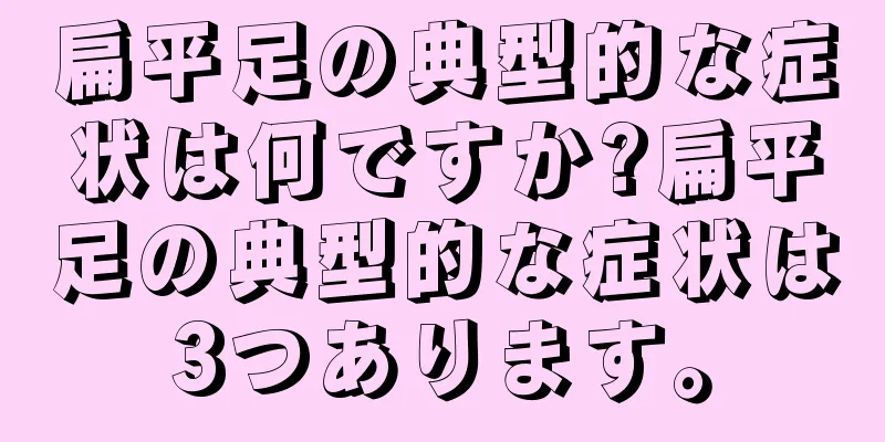 扁平足の典型的な症状は何ですか?扁平足の典型的な症状は3つあります。