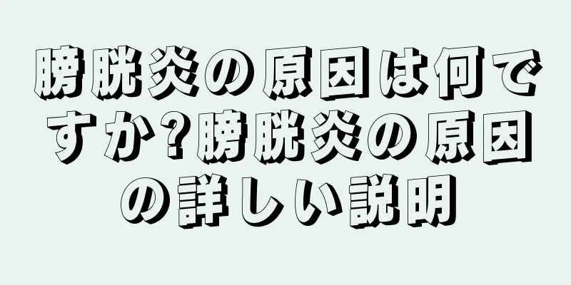 膀胱炎の原因は何ですか?膀胱炎の原因の詳しい説明