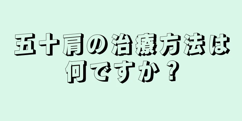 五十肩の治療方法は何ですか？