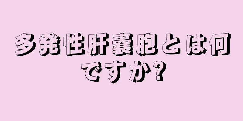 多発性肝嚢胞とは何ですか?