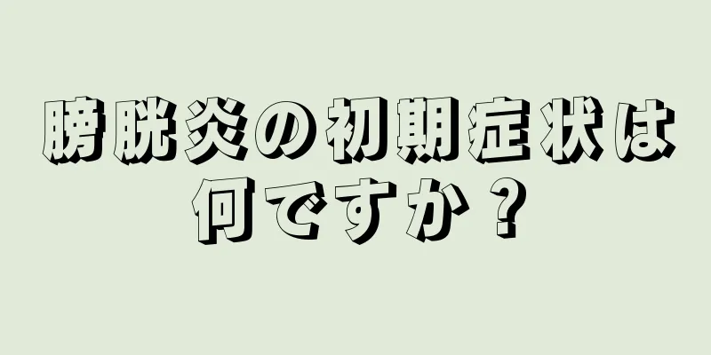 膀胱炎の初期症状は何ですか？