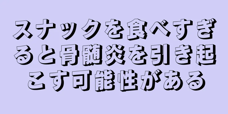 スナックを食べすぎると骨髄炎を引き起こす可能性がある
