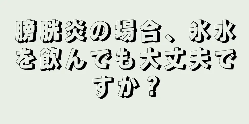 膀胱炎の場合、氷水を飲んでも大丈夫ですか？