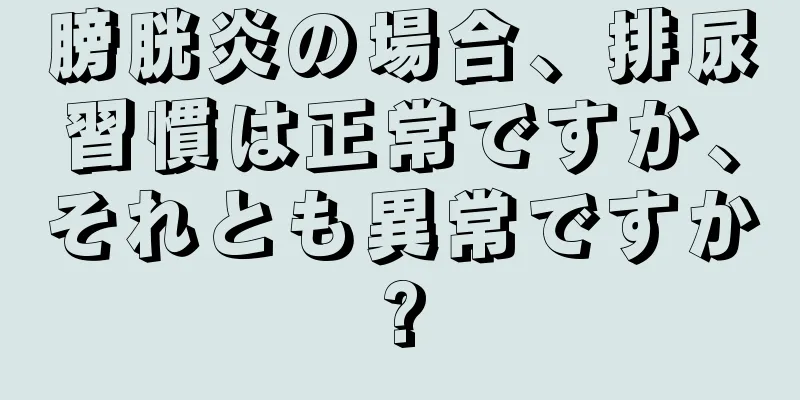 膀胱炎の場合、排尿習慣は正常ですか、それとも異常ですか?