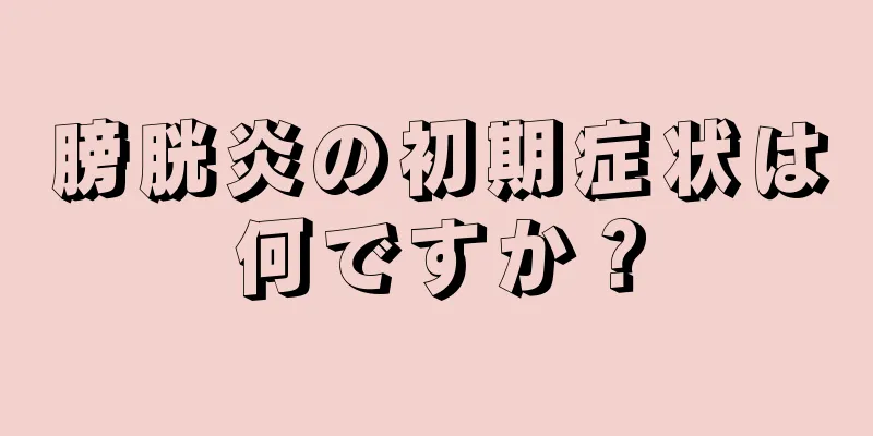 膀胱炎の初期症状は何ですか？