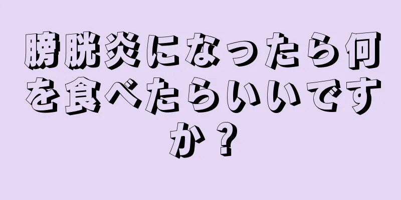 膀胱炎になったら何を食べたらいいですか？