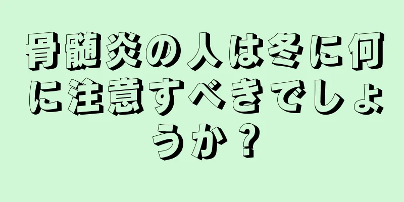 骨髄炎の人は冬に何に注意すべきでしょうか？