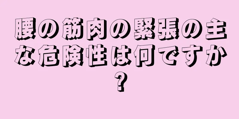 腰の筋肉の緊張の主な危険性は何ですか?