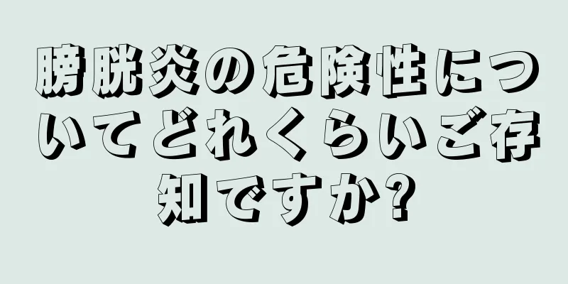 膀胱炎の危険性についてどれくらいご存知ですか?