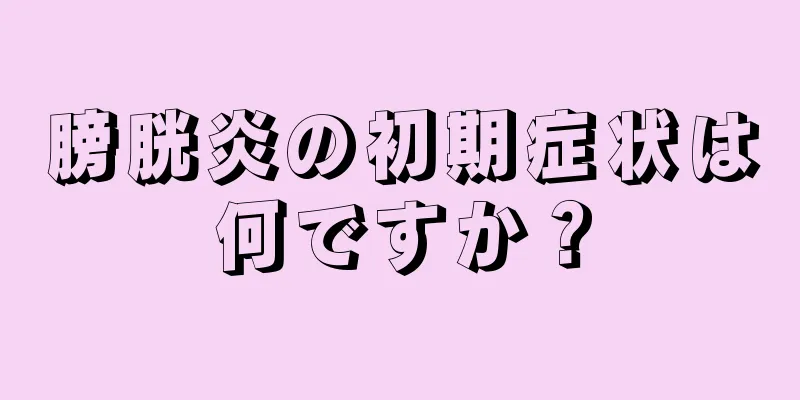 膀胱炎の初期症状は何ですか？
